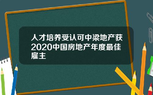 人才培养受认可中梁地产获2020中国房地产年度最佳雇主