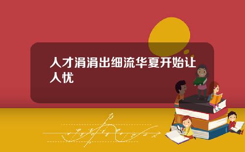 人才涓涓出细流华夏开始让人忧