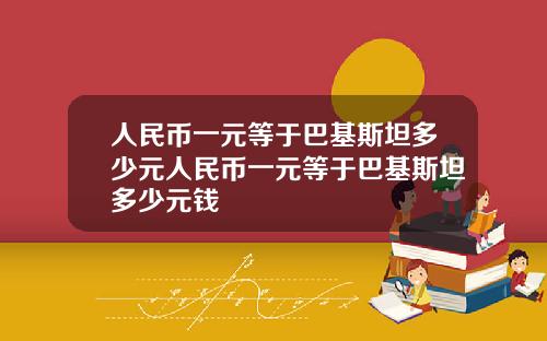 人民币一元等于巴基斯坦多少元人民币一元等于巴基斯坦多少元钱