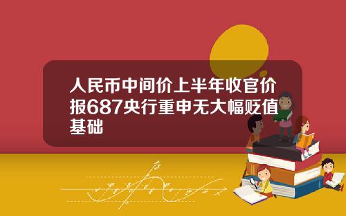人民币中间价上半年收官价报687央行重申无大幅贬值基础