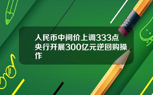 人民币中间价上调333点央行开展300亿元逆回购操作