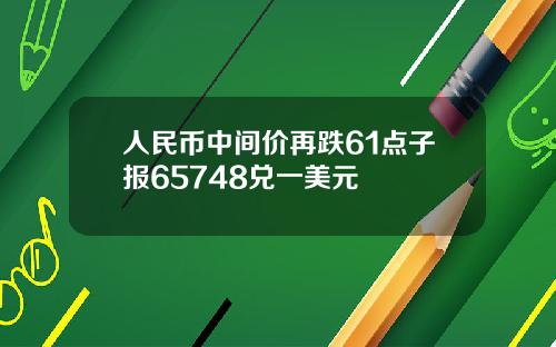 人民币中间价再跌61点子报65748兑一美元
