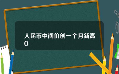 人民币中间价创一个月新高0