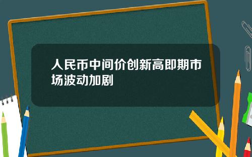 人民币中间价创新高即期市场波动加剧