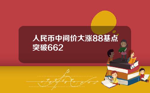 人民币中间价大涨88基点突破662