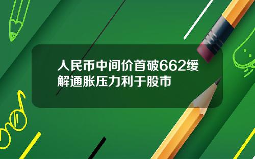 人民币中间价首破662缓解通胀压力利于股市