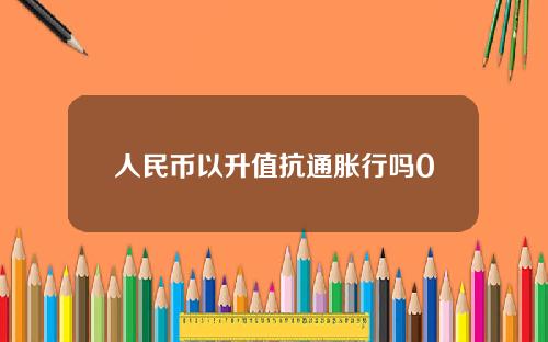 人民币以升值抗通胀行吗0