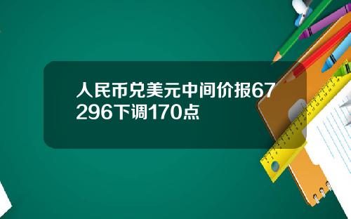 人民币兑美元中间价报67296下调170点