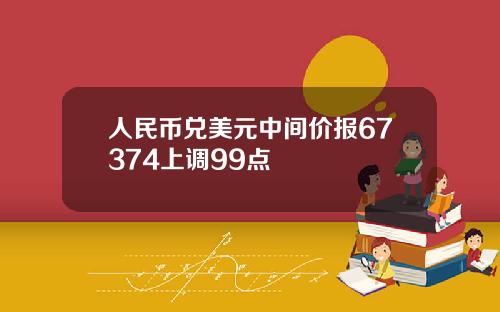 人民币兑美元中间价报67374上调99点