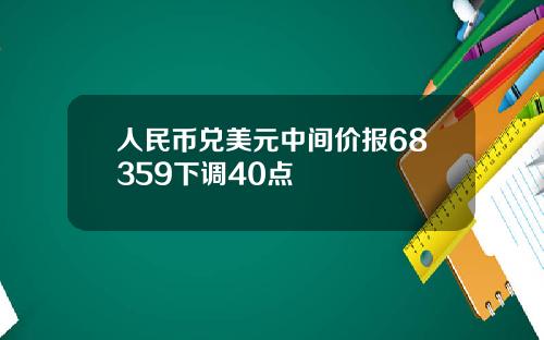 人民币兑美元中间价报68359下调40点