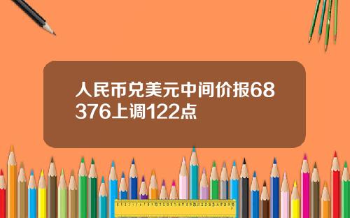 人民币兑美元中间价报68376上调122点