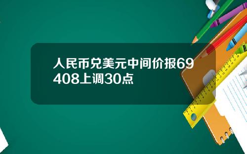 人民币兑美元中间价报69408上调30点