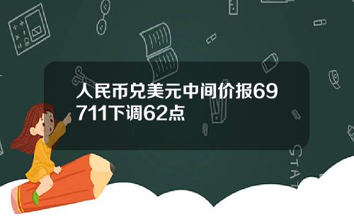 人民币兑美元中间价报69711下调62点