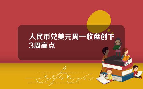 人民币兑美元周一收盘创下3周高点