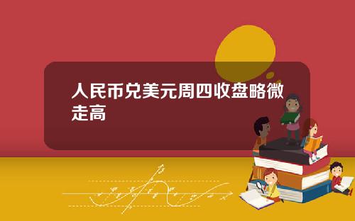 人民币兑美元周四收盘略微走高
