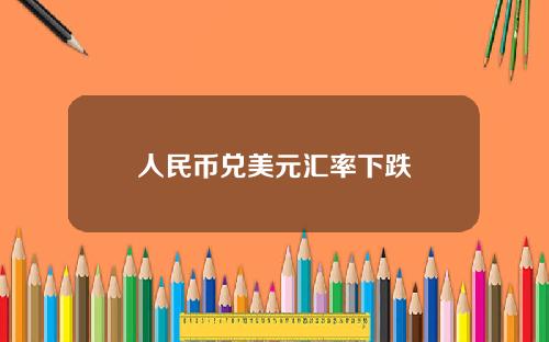 人民币兑美元汇率下跌