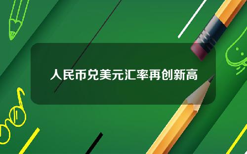 人民币兑美元汇率再创新高
