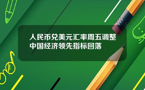 人民币兑美元汇率周五调整中国经济领先指标回落