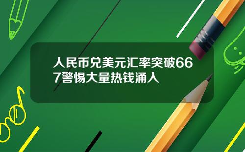 人民币兑美元汇率突破667警惕大量热钱涌入