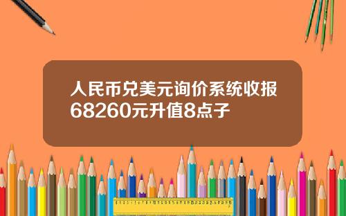 人民币兑美元询价系统收报68260元升值8点子