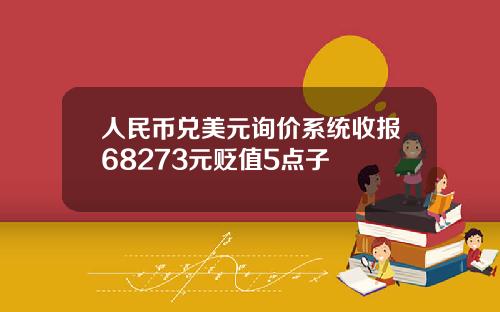 人民币兑美元询价系统收报68273元贬值5点子