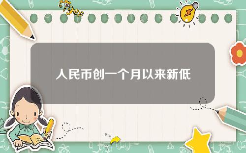 人民币创一个月以来新低