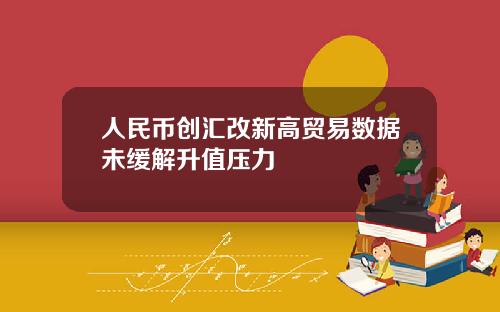 人民币创汇改新高贸易数据未缓解升值压力