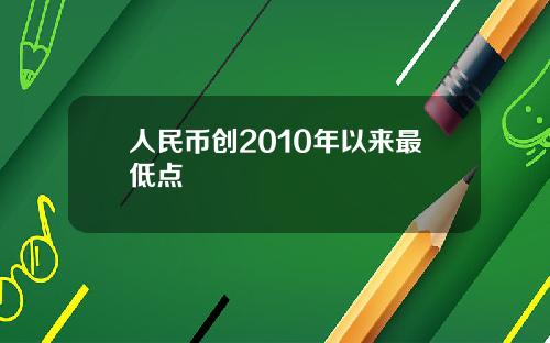 人民币创2010年以来最低点