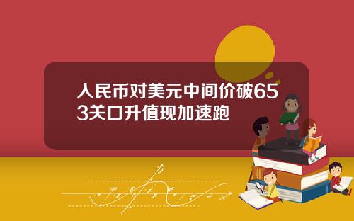 人民币对美元中间价破653关口升值现加速跑