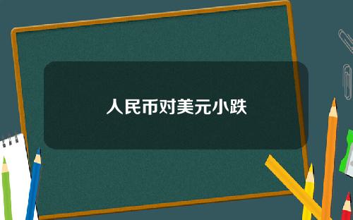 人民币对美元小跌