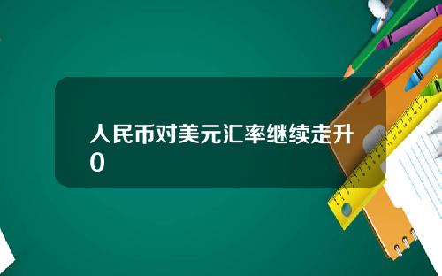 人民币对美元汇率继续走升0