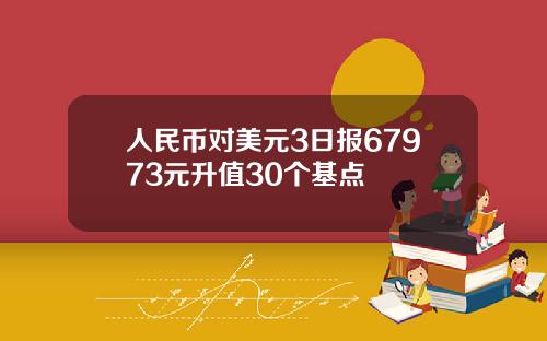 人民币对美元3日报67973元升值30个基点