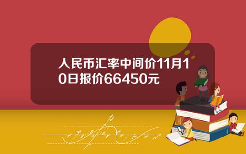 人民币汇率中间价11月10日报价66450元