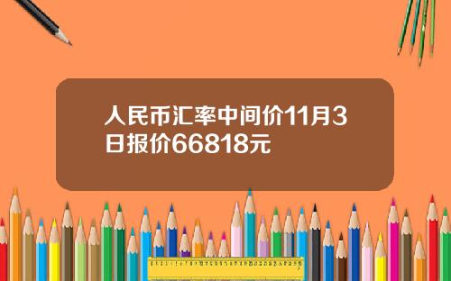 人民币汇率中间价11月3日报价66818元