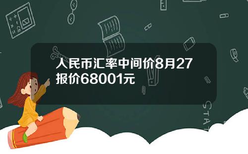 人民币汇率中间价8月27报价68001元