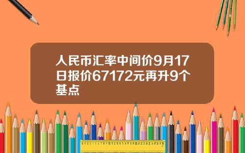 人民币汇率中间价9月17日报价67172元再升9个基点