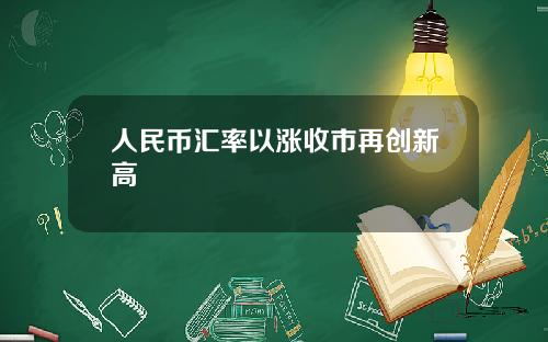 人民币汇率以涨收市再创新高