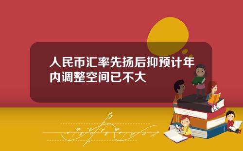 人民币汇率先扬后抑预计年内调整空间已不大