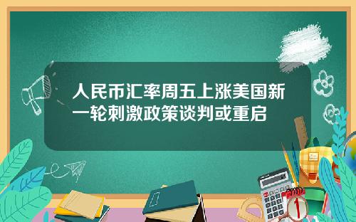 人民币汇率周五上涨美国新一轮刺激政策谈判或重启