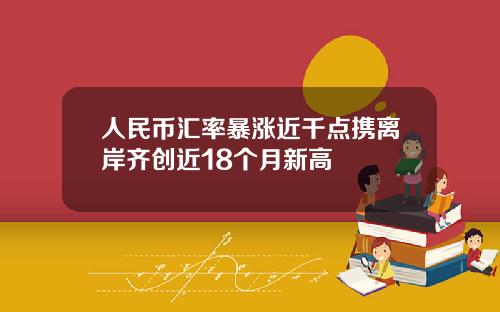 人民币汇率暴涨近千点携离岸齐创近18个月新高