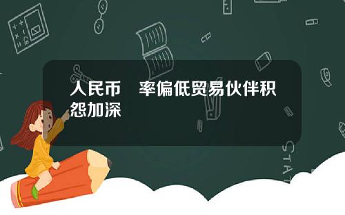 人民币滙率偏低贸易伙伴积怨加深