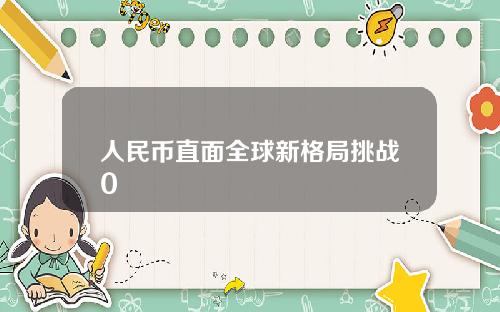 人民币直面全球新格局挑战0