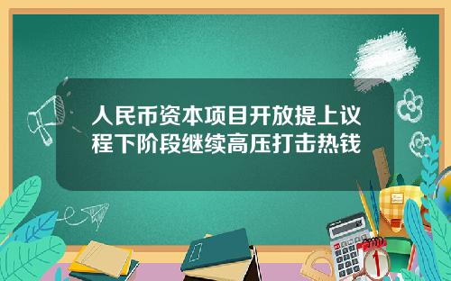 人民币资本项目开放提上议程下阶段继续高压打击热钱