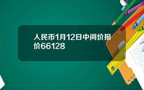 人民币1月12日中间价报价66128