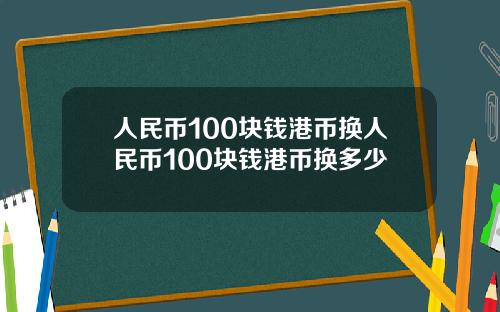 人民币100块钱港币换人民币100块钱港币换多少