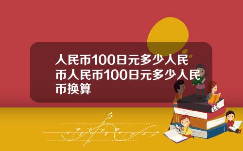 人民币100日元多少人民币人民币100日元多少人民币换算