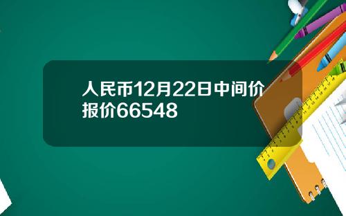 人民币12月22日中间价报价66548