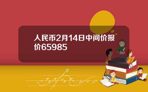 人民币2月14日中间价报价65985