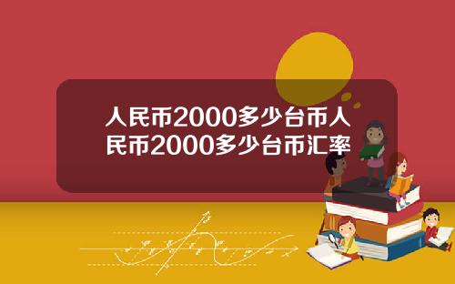 人民币2000多少台币人民币2000多少台币汇率