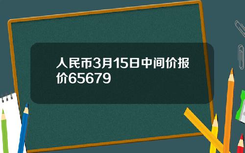 人民币3月15日中间价报价65679
